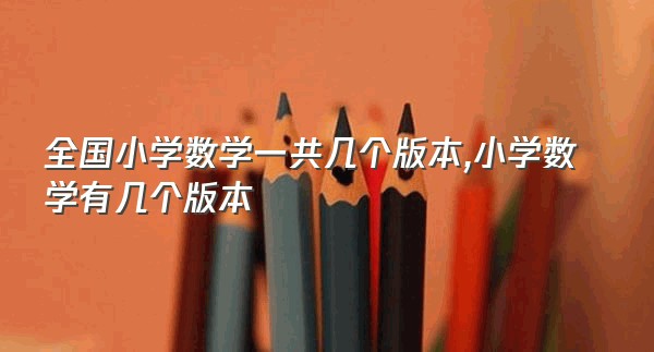 全国小学数学一共几个版本,小学数学有几个版本