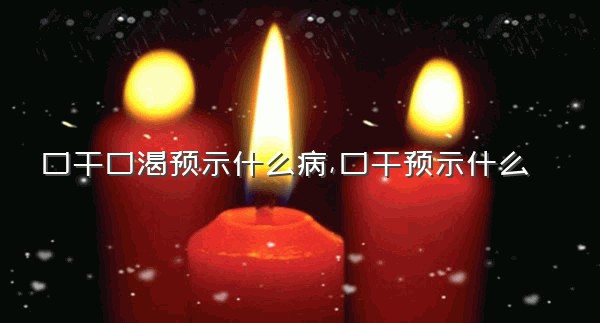 口干口渴预示什么病,口干预示什么