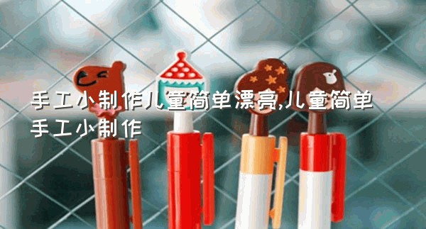 手工小制作儿童简单漂亮,儿童简单手工小制作