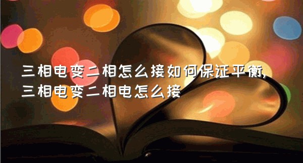 三相电变二相怎么接如何保证平衡,三相电变二相电怎么接