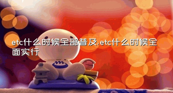 etc什么时候全部普及,etc什么时候全面实行