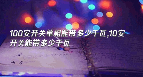 100安开关单相能带多少千瓦,10安开关能带多少千瓦