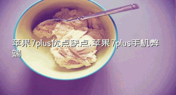 苹果7plus优点缺点,苹果7plus手机弊端