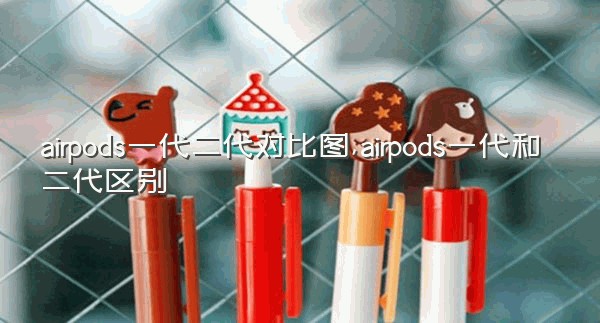 airpods一代二代对比图,airpods一代和二代区别