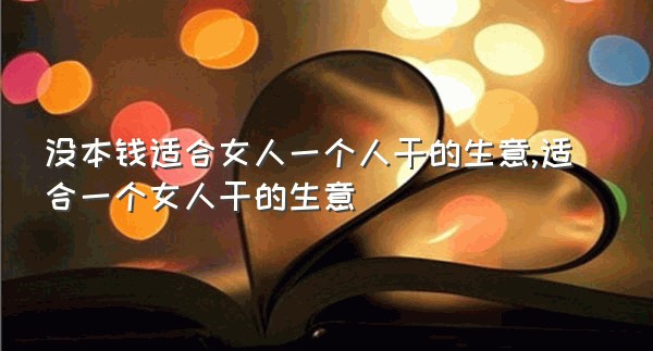 没本钱适合女人一个人干的生意,适合一个女人干的生意