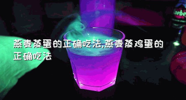 燕麦蒸蛋的正确吃法,燕麦蒸鸡蛋的正确吃法