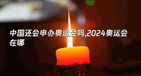 中国还会申办奥运会吗,2024奥运会在哪