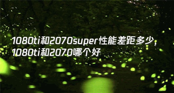 1080ti和2070super性能差距多少,1080ti和2070哪个好