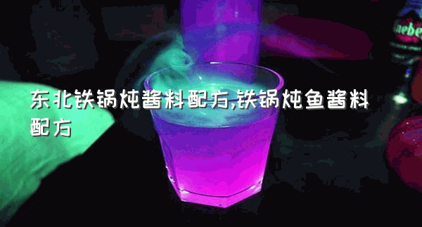 东北铁锅炖酱料配方,铁锅炖鱼酱料配方