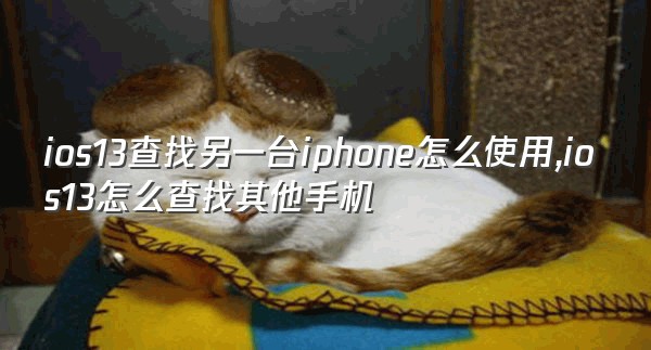 ios13查找另一台iphone怎么使用,ios13怎么查找其他手机