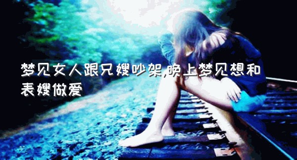 梦见女人跟兄嫂吵架,晚上梦见想和表嫂做爱