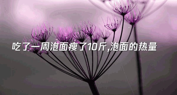 吃了一周泡面瘦了10斤,泡面的热量