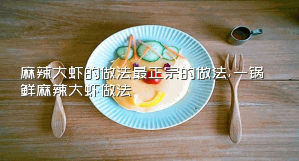 麻辣大虾的做法最正宗的做法,一锅鲜麻辣大虾做法