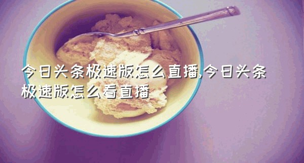 今日头条极速版怎么直播,今日头条极速版怎么看直播