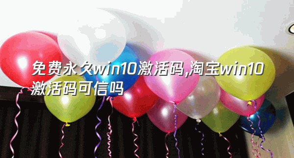 免费永久win10激活码,淘宝win10激活码可信吗