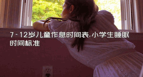 7-12岁儿童作息时间表,小学生睡眠时间标准