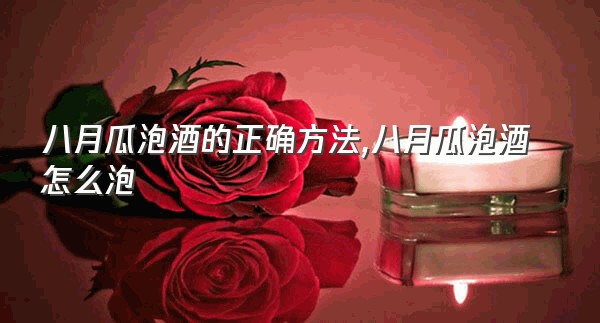 八月瓜泡酒的正确方法,八月瓜泡酒怎么泡