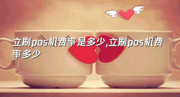 立刷pos机费率是多少,立刷pos机费率多少