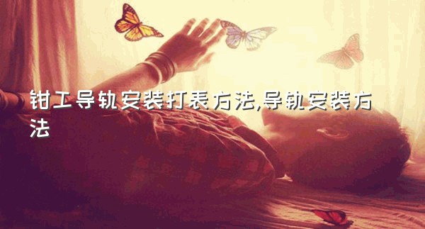 钳工导轨安装打表方法,导轨安装方法