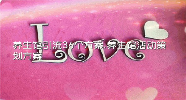 养生馆引流36个方案,养生馆活动策划方案