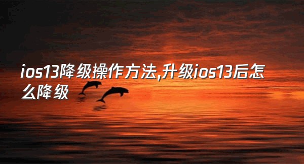 ios13降级操作方法,升级ios13后怎么降级