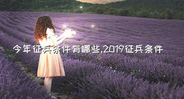 今年征兵条件有哪些,2019征兵条件