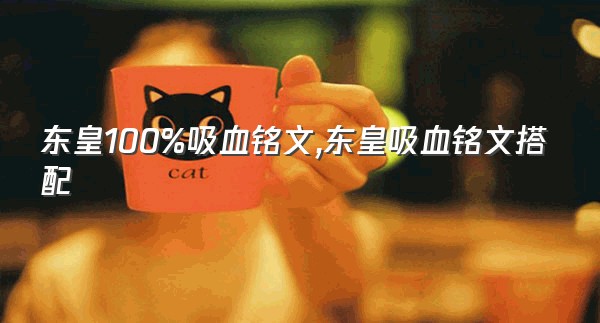 东皇100%吸血铭文,东皇吸血铭文搭配