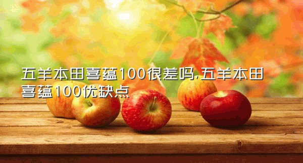 五羊本田喜蕴100很差吗,五羊本田喜蕴100优缺点