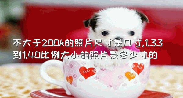 不大于200k的照片尺寸是几寸,1.33到1.40比例大小的照片是多少寸的