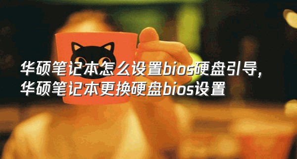 华硕笔记本怎么设置bios硬盘引导,华硕笔记本更换硬盘bios设置