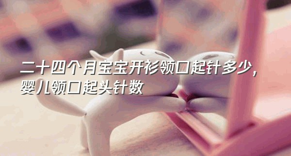 二十四个月宝宝开衫领口起针多少,婴儿领口起头针数