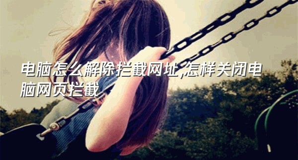 电脑怎么解除拦截网址,怎样关闭电脑网页拦截