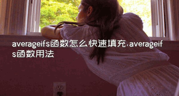 averageifs函数怎么快速填充,averageifs函数用法