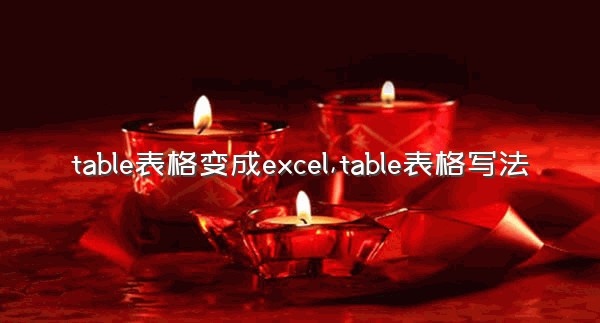 table表格变成excel,table表格写法