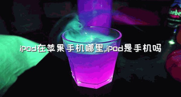 ipod在苹果手机哪里,ipod是手机吗