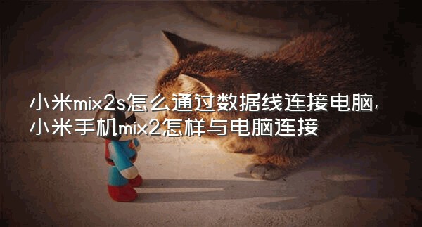 小米mix2s怎么通过数据线连接电脑,小米手机mix2怎样与电脑连接