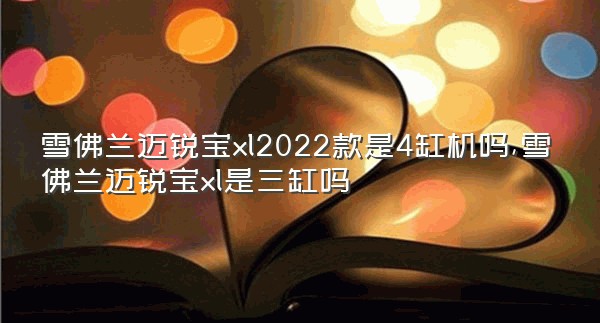 雪佛兰迈锐宝xl2022款是4缸机吗,雪佛兰迈锐宝xl是三缸吗