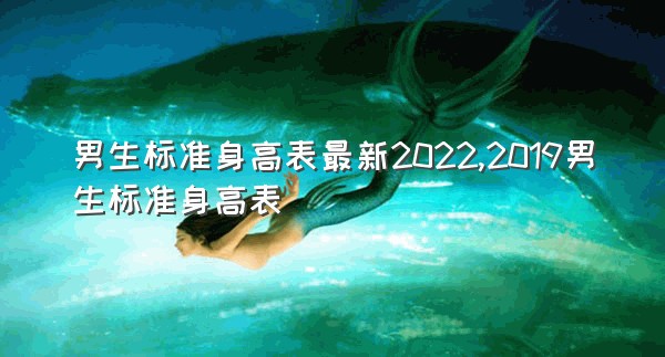 男生标准身高表最新2022,2019男生标准身高表