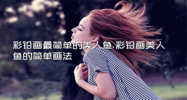 彩铅画最简单的美人鱼,彩铅画美人鱼的简单画法