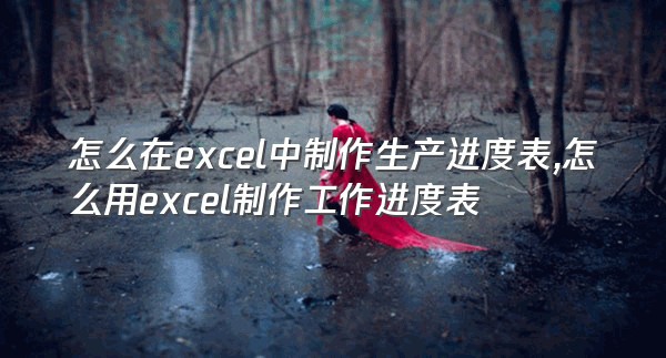 怎么在excel中制作生产进度表,怎么用excel制作工作进度表