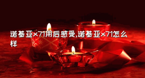 诺基亚x71用后感受,诺基亚x71怎么样