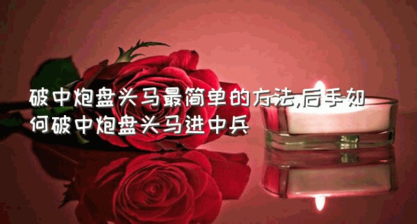 破中炮盘头马最简单的方法,后手如何破中炮盘头马进中兵