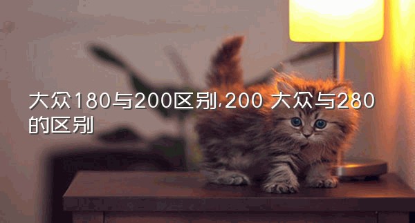 大众180与200区别,200丅大众与280丅的区别