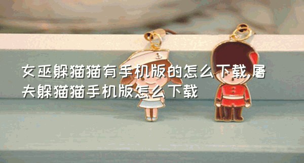 女巫躲猫猫有手机版的怎么下载,屠夫躲猫猫手机版怎么下载