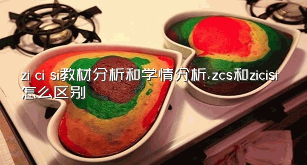 zi ci si教材分析和学情分析,zcs和zicisi怎么区别