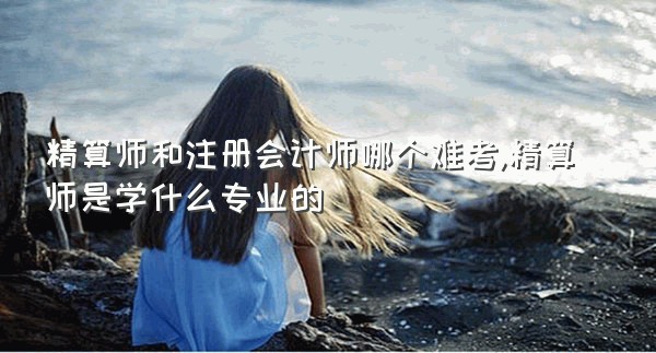 精算师和注册会计师哪个难考,精算师是学什么专业的