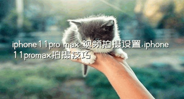 iphone11pro max 视频拍摄设置,iphone11promax拍摄技巧