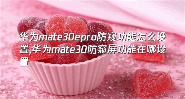 华为mate30epro防窥功能怎么设置,华为mate30防窥屏功能在哪设置