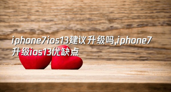 iphone7ios13建议升级吗,iphone7升级ios13优缺点