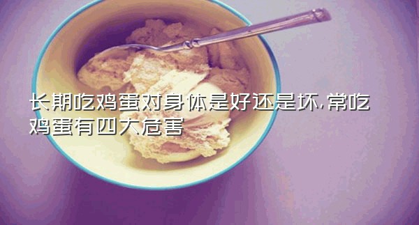 长期吃鸡蛋对身体是好还是坏,常吃鸡蛋有四大危害